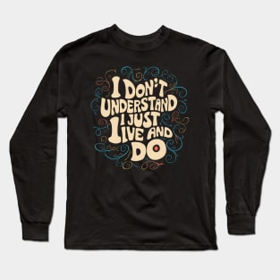 I Don't Understand, I Just Live And Do Long Sleeve T-Shirt